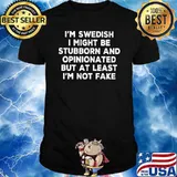 Im Swedish I Might Be Stubborn And Opinionated But At Least I'm Not Fake Shirt