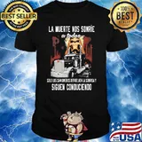 La Muerte Nos Sonrie A Todos Siguen Conduciendo Truck Skull Shirt