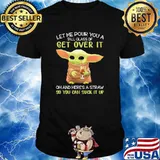 Let me pour you a tall glass of get over it oh and here a straw so you can suck it up yoda coffee shirt