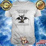 Let Me Pour You A Tall Glass Of Get Over It Oh And Here's A Straw So You Can Suck It Up Dragon Shirt