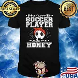 My Favorite Soccer Player Calls Me Honey Shirt