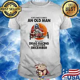 Never Underestimate An Old Man Who Loes Drag Racing And Was Born In December Blood Moon Shirt