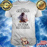 Never Underestimate An Old Man With A Guitar Who Was Born In December Shirt