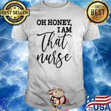 Oh Honey, I Am That Nurse Shirt