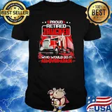 Proud Retired Trucker Who Would Do It All Over Again Shirt