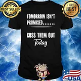 Tomorrow Isn't Promised... Cuss Them Out Today Shirt