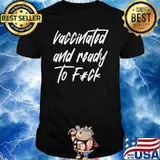 Vaccinated And Ready To F.u.c.k Shirt