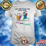 We'll Be Friend Even When We're Old And Crazy Shirt