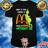 Admit it now working at mcdonald would be boring without me grinch shirt