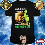 Admit it now working at Ups would be boring without me grinch shirt