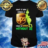 Admit it now working at Ups would be boring without me grinch shirt
