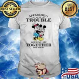 Apparently We're Trouble When We are Together Who Knew Mickey Shirt