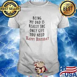 Being My Dad Is Really The Only Gift You Need Happy Birthday Shirt