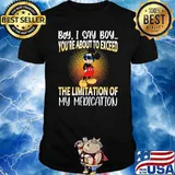 Boy i say boy youre about to exceed the limitation of my medication mickey shirt