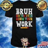 Bruh Did You Even Show Your Work Classroom T-Shirt
