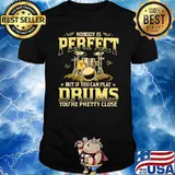 Drums Nobody Is Perfect But If You Can Play Drums You're Pretty Close Shirt