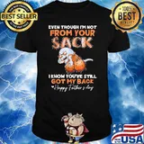 Even Though I'm Not From Your Sack I Know Youve Still Got My Back Happy Father's Day Shirt