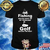 Fishing Solves My Problem Golf Solves The Rest shirt