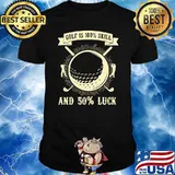 Golf Is 100 Skill And 50 Luck Shirt