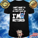 I dont want to i dont have to cant make me im retired stitch shirt
