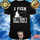 I Fish So I Don't Choke People Funny Fishing T-Shirt