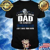 I have two titles dad and cowboys fan and i rock them both shirt