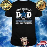 I have two titles dad and cowboys fan and i rock them both star shirt