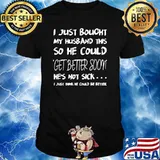 I Just Bought My Husband This Get Better Soon I just Think He Could Be Better T-Shirt