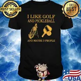 I like Golf And Pickleball And Maybe 3 People Shirt
