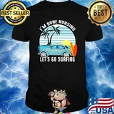 I'm Done Nursing Let's Go Surfing Vintage Shirt