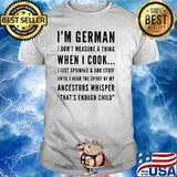 I'm German I Don't Measure A Thing When I Cook I Just Sprinkle And Add Stuff Shirt