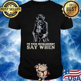 I'm Your Huck.leberry Say When T-Shirt