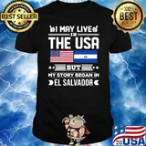 I May Live In USA But My Story Began In El Salvador Flag Shirt