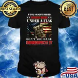 If You Haven't Risked Coming Home Under A Flag Dont You Dare Disrespect it US American T-Shirt