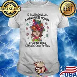 It Started Out As A Harmless Hobby I Had No idea It Would Come To This Shirt