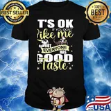 Its ok if you dont like me everyone has good taste shirt