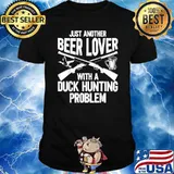 Just Another Beer Lover With A Duck Hunting Problem T-Shirt