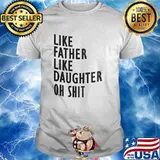 Like Father Like Daughter Oh Shit Shirt