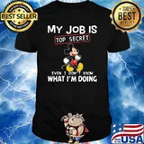 My job is top secret even i dont know what im doing mickey shirt