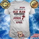 Never Underestimate An Old Man Who Is Covered By The Blood Of Jesus And Was Born In April Shirt