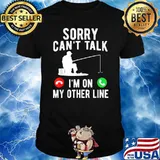 Sorry cant talk im on my other line calling fishing shirt