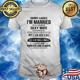 Sorry ladies im married to a freakin sexy wife but i am her king she is my whole world forever and always shirt
