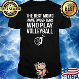 The Best Moms Have Daughters Who Play Volleyball Shirt