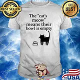 The Cat's Meow Means Their Bowl Is Empty T-Shirt