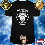 The colonies are quite rowdy today queen shirt