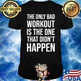 The Only Bad Workout Is the one that didnt happen Gym Motivational T-Shirt