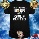 There's Nothing A Beer and Golf - Can't Fix Shirt