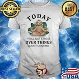 Today I Will Not Stress Over Things I Can't Control Sloth shirt