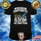 You cant buy happiness but you can go to Ho Chi Minh And thats kind of the same thing City Vietnam T-Shirt