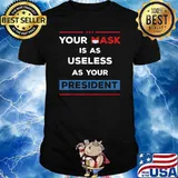 Your Mask Is As Useless As Your President T-Shirt